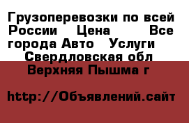 Грузоперевозки по всей России! › Цена ­ 33 - Все города Авто » Услуги   . Свердловская обл.,Верхняя Пышма г.